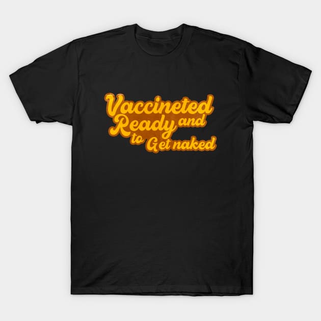 vaccinated and ready to get naked T-Shirt by Mrmera